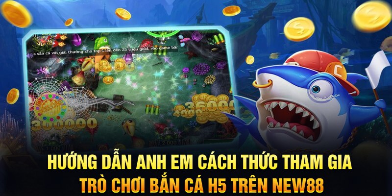 Hướng dẫn anh em c&aacute;ch thức tham gia tr&ograve; chơi bắn c&aacute; H5 tr&ecirc;n New88