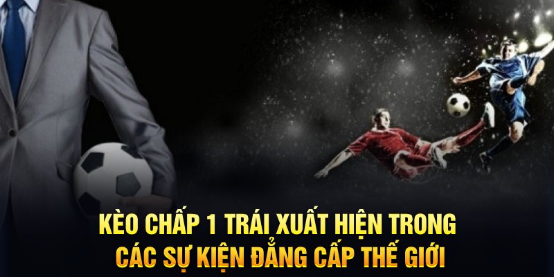 K&egrave;o chấp 1 tr&aacute;i xuất hiện trong c&aacute;c sự kiện đẳng cấp thế giới&nbsp;