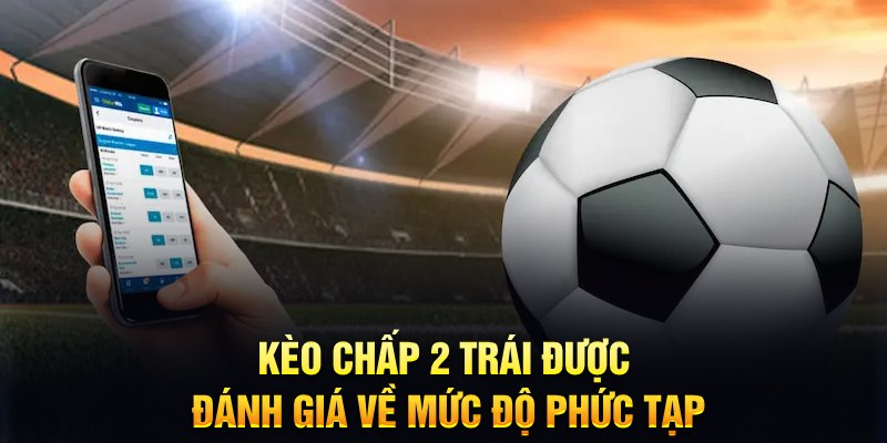 K&egrave;o chấp 2 tr&aacute;i được đ&aacute;nh gi&aacute; về mức độ phức tạp