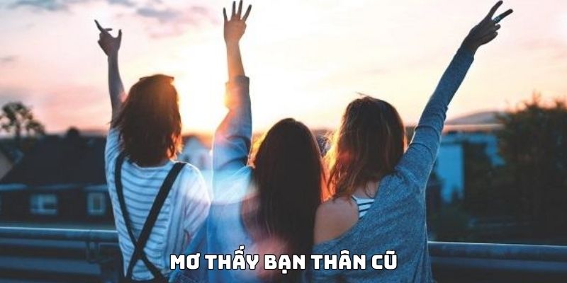 Điềm b&aacute;o ẩn chứa trong giấc chi&ecirc;m bao thấy bạn th&acirc;n cũ