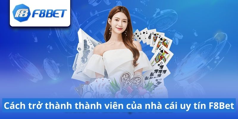 C&aacute;ch trở th&agrave;nh th&agrave;nh vi&ecirc;n của nh&agrave; c&aacute;i uy t&iacute;n F8Bet