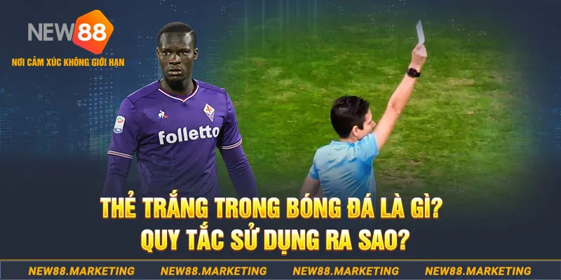 Thẻ trắng trong b&oacute;ng đ&aacute; l&agrave; g&igrave;? Quy tắc sử dụng ra sao?&nbsp;