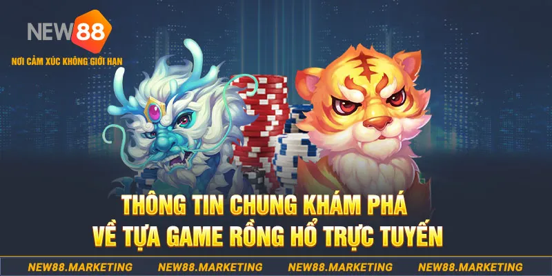 Th&ocirc;ng tin chung kh&aacute;m ph&aacute; về tựa game rồng hổ trực tuyến
