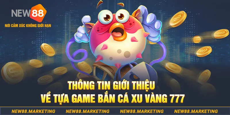 Th&ocirc;ng tin giới thiệu về tựa game bắn c&aacute; Xu V&agrave;ng 777