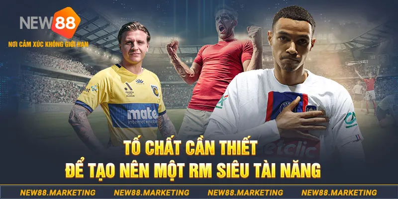Tố chất cần thiết để tạo n&ecirc;n một RM si&ecirc;u t&agrave;i năng&nbsp;