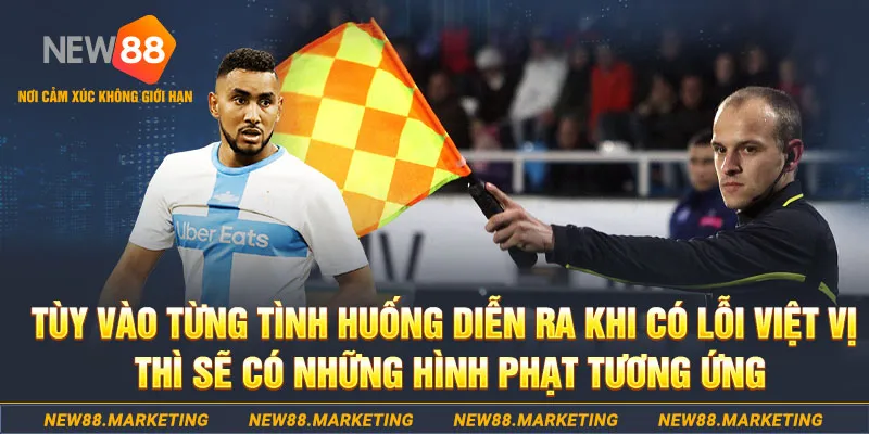 T&ugrave;y v&agrave;o t&igrave;nh huống diễn ra khi c&oacute; lỗi việt vị th&igrave; sẽ c&oacute; những h&igrave;nh phạt tương ứng